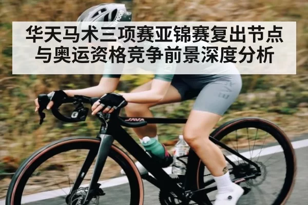 华天马术三项赛亚锦赛复出节点与奥运资格竞争前景深度分析